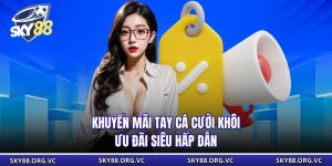 Khuyến Mãi Tay Cá Cười Khôi - Ưu Đãi Siêu Hấp Dẫn