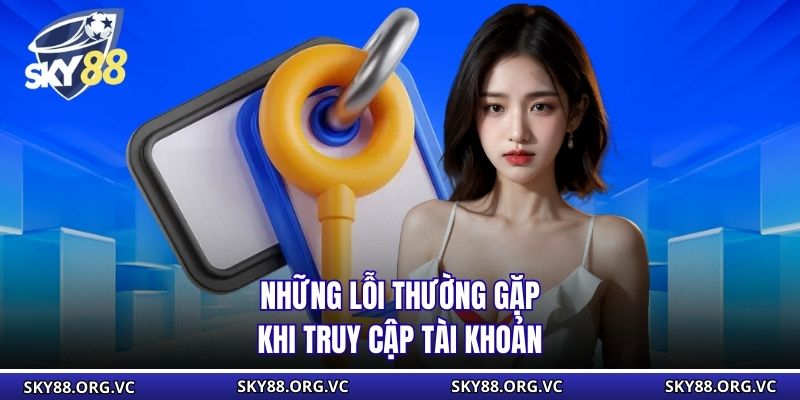 Những lỗi thường gặp khi truy cập tài khoản